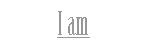 I am.gif (1065 bytes)